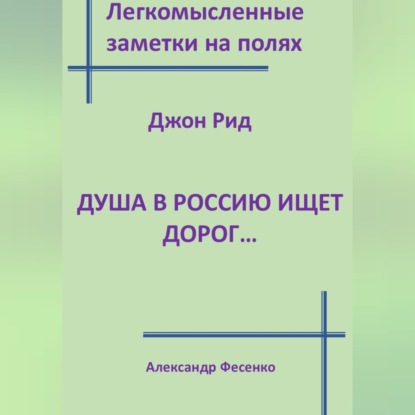 Обложка книги «Легкомысленные заметки на полях. Джон Рид. Душа в Россию ищет дорог...»