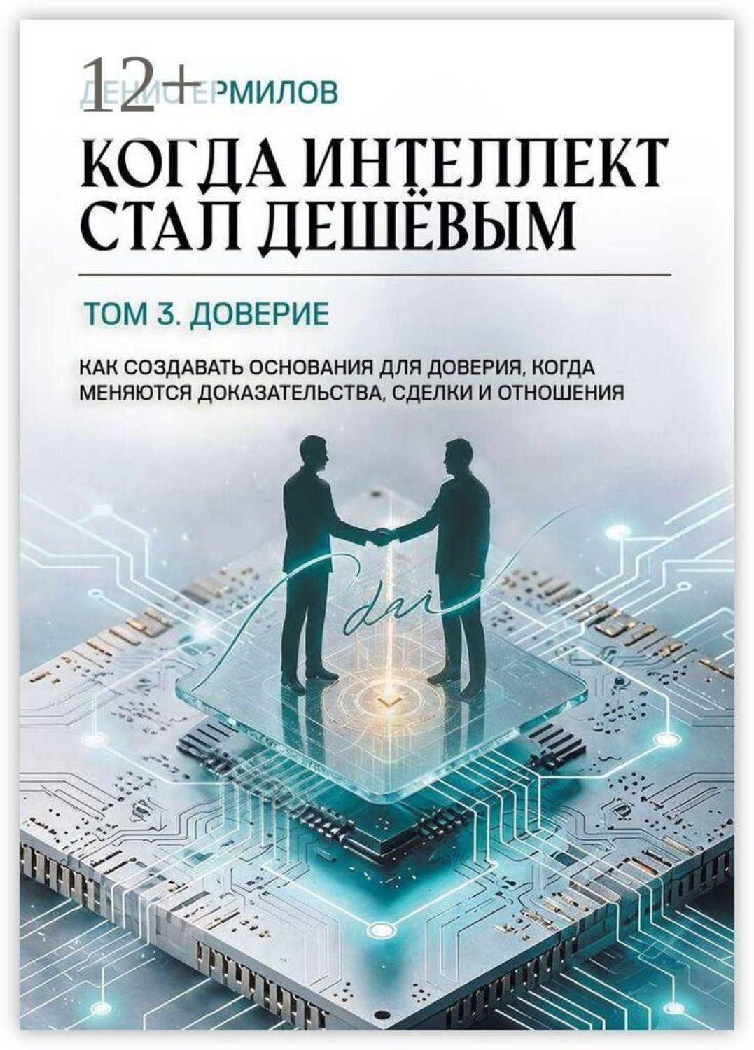 Обложка книги «Когда интеллект стал дешёвым. Том 3: Доверие. Как создавать основания для доверия, когда меняются доказательства, сделки и отношения»