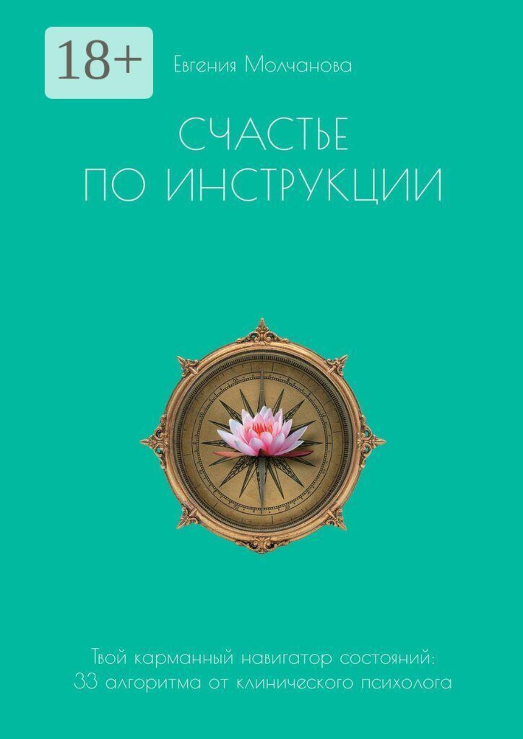 Обложка книги «Счастье по инструкции. Твой карманный навигатор состояний: 33 алгоритма от клинического психолога»