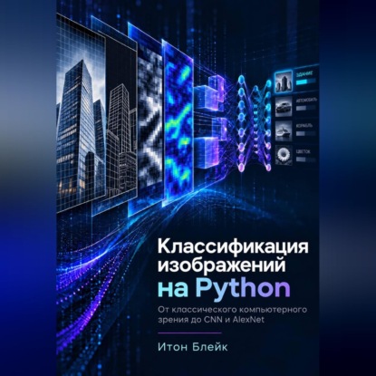 Обложка книги «Классификация изображений на Python. От классического компьютерного зрения до CNN и AlexNet»