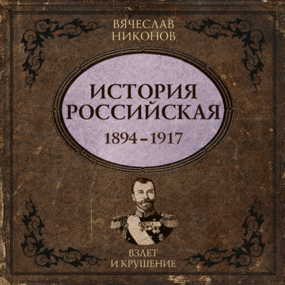 Обложка книги «История Российская. Взлет и крушение. 1894–1917»