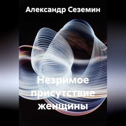 Обложка книги «Незримое присутствие женщины»