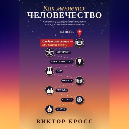Обложка книги «Как меняется человечество. От огня и городов до интернета и искусственного интеллекта»
