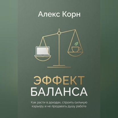 Обложка книги «Эффект баланса. Как расти в доходах, строить сильную карьеру и не продавать душу работе»