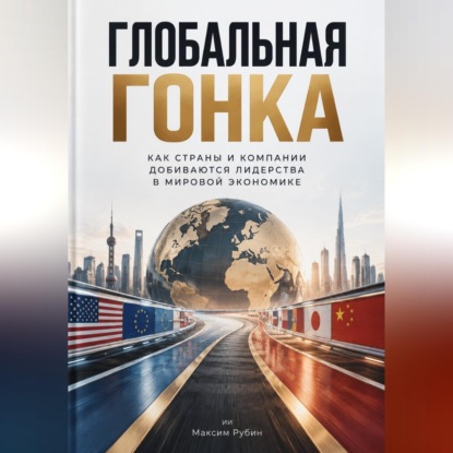 Обложка книги «Глобальная гонка: Как страны и компании добиваются лидерства в мировой экономике»