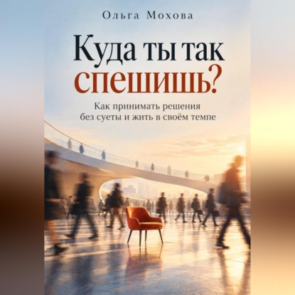 Обложка книги «Куда ты так спешишь? Как принимать решения без суеты и жить в своём темпе»