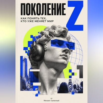 Обложка книги «Поколение Z: как понять тех, кто уже меняет мир»