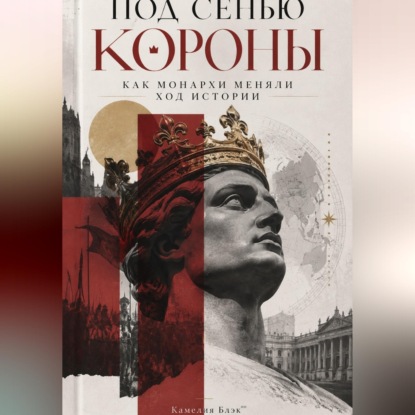 Обложка книги «Под сенью короны. Как монархи меняли ход истории»