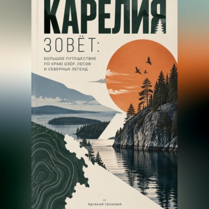 Обложка книги «Карелия зовёт: Большое путешествие по краю озёр, лесов и северных легенд»