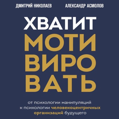 Обложка книги «Хватит мотивировать. От психологии манипуляций к психологии человекоцентричных организаций будущего»