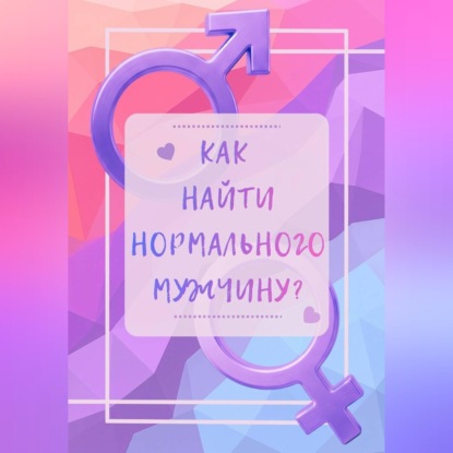Обложка книги «Как найти нормального мужчину?»