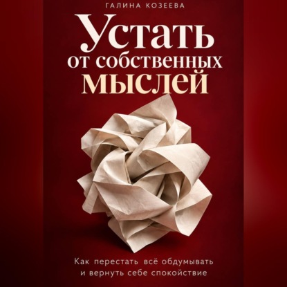 Обложка книги «Устать от собственных мыслей. Как перестать всё обдумывать и вернуть себе спокойствие»