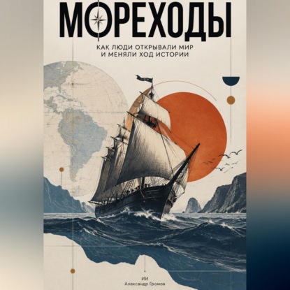 Обложка книги «Мореходы. Как люди открывали мир и меняли ход истории»