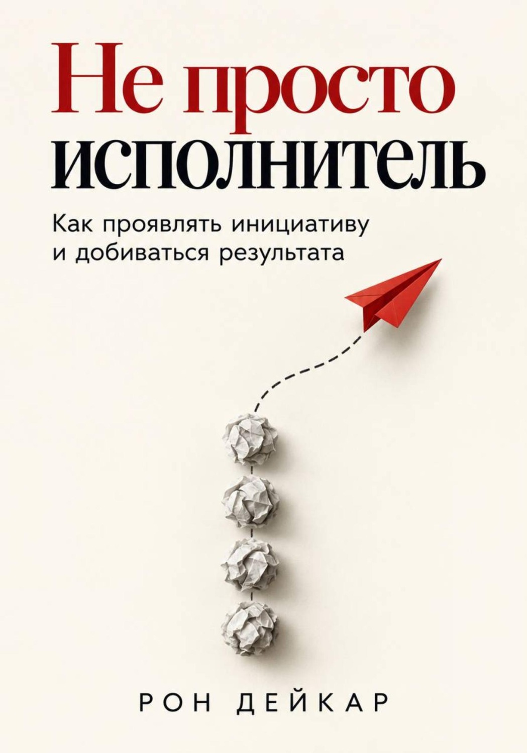 Обложка книги «Не просто исполнитель. Как проявлять инициативу и добиваться результата»