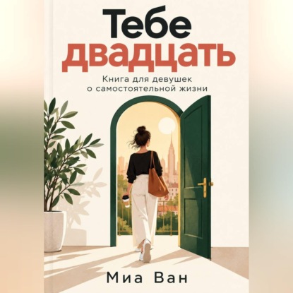 Обложка книги «Тебе двадцать. Книга для девушек о самостоятельной жизни»