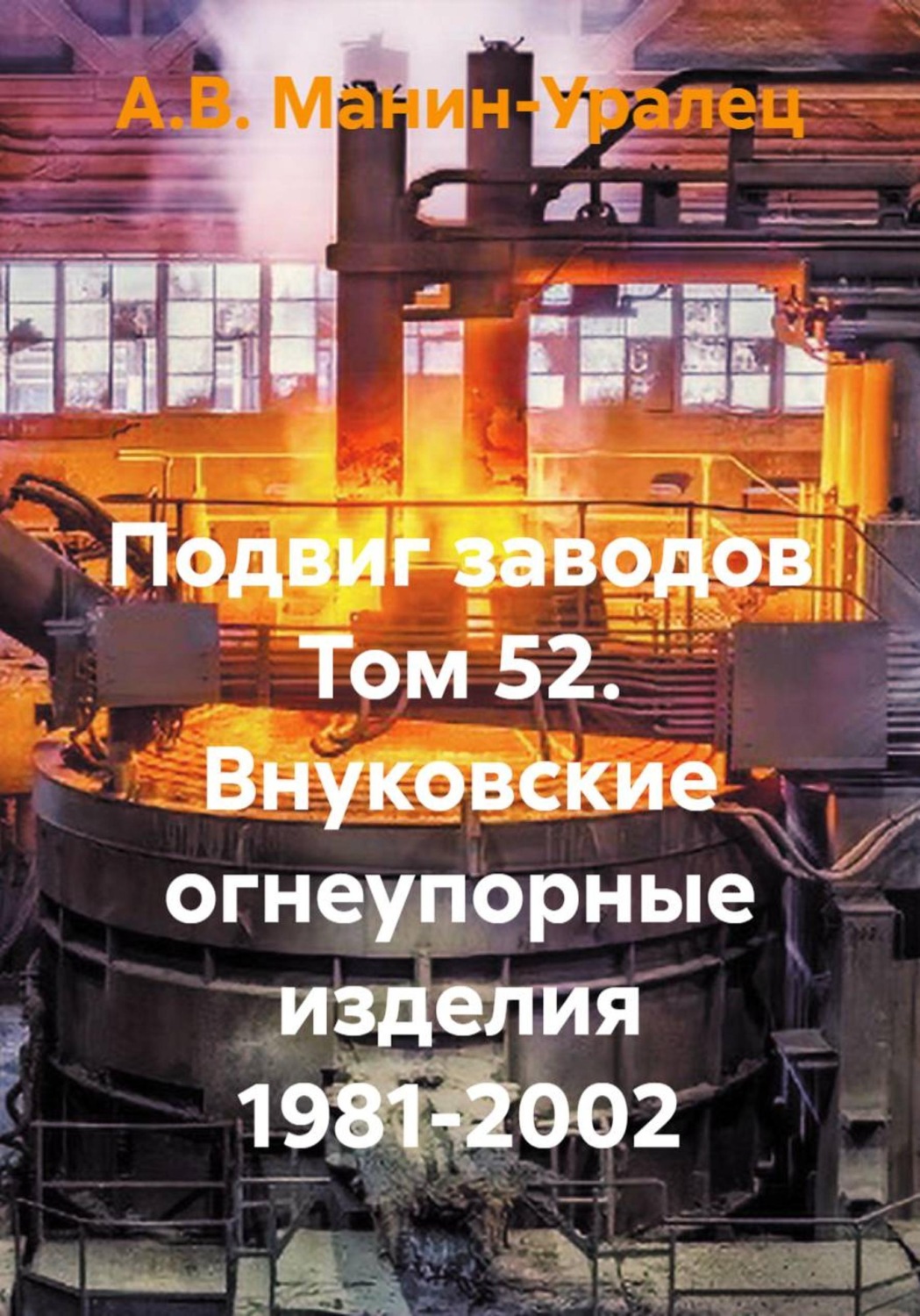Обложка книги «Подвиг заводов Том 52. Внуковские огнеупорные изделия 1981-2002»