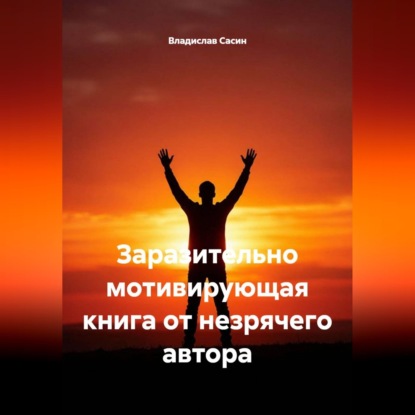 Обложка книги «Заразительно мотивирующая книга от незрячего автора»