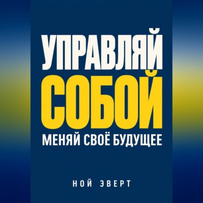 Обложка книги «Управляй собой. Меняй своё будущее»