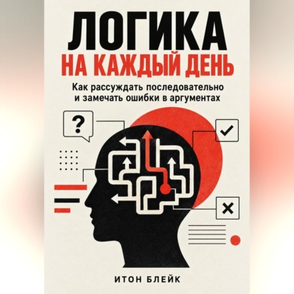 Обложка книги «Логика на каждый день. Как рассуждать последовательно и замечать ошибки в аргументах»