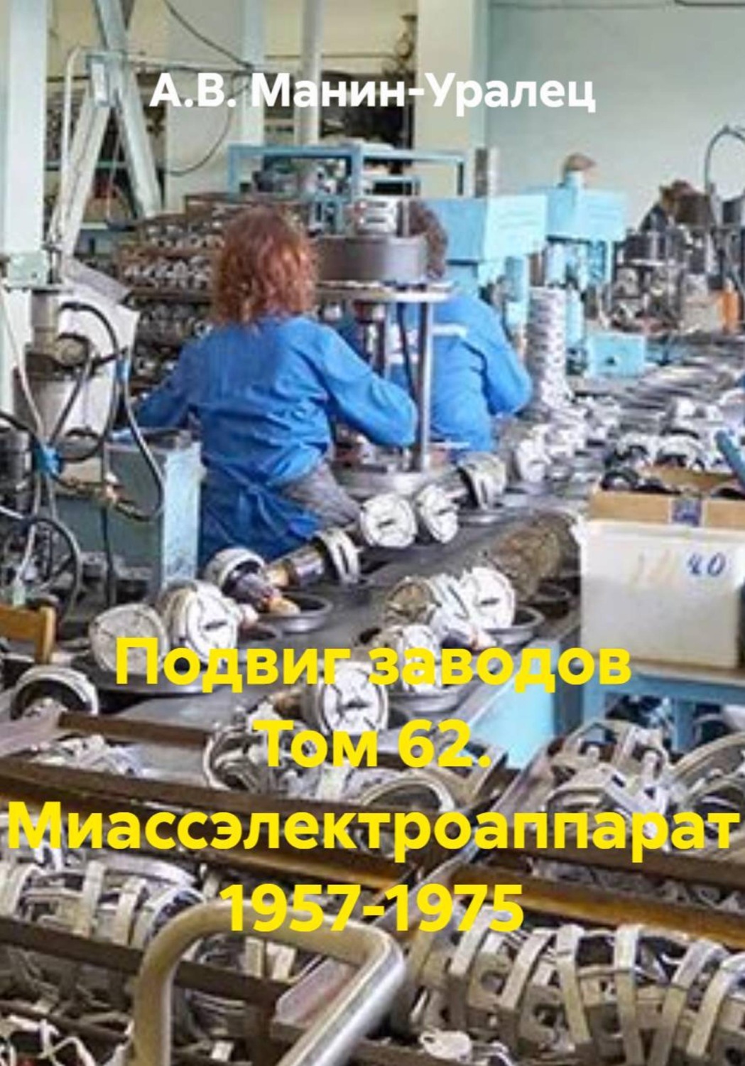Обложка книги «Подвиг заводов Том 62. Миассэлектроаппарат 1957-1975»