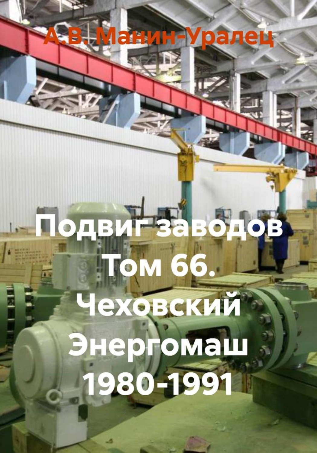 Обложка книги «Подвиг заводов Том 66. Чеховский Энергомаш 1980-1991»