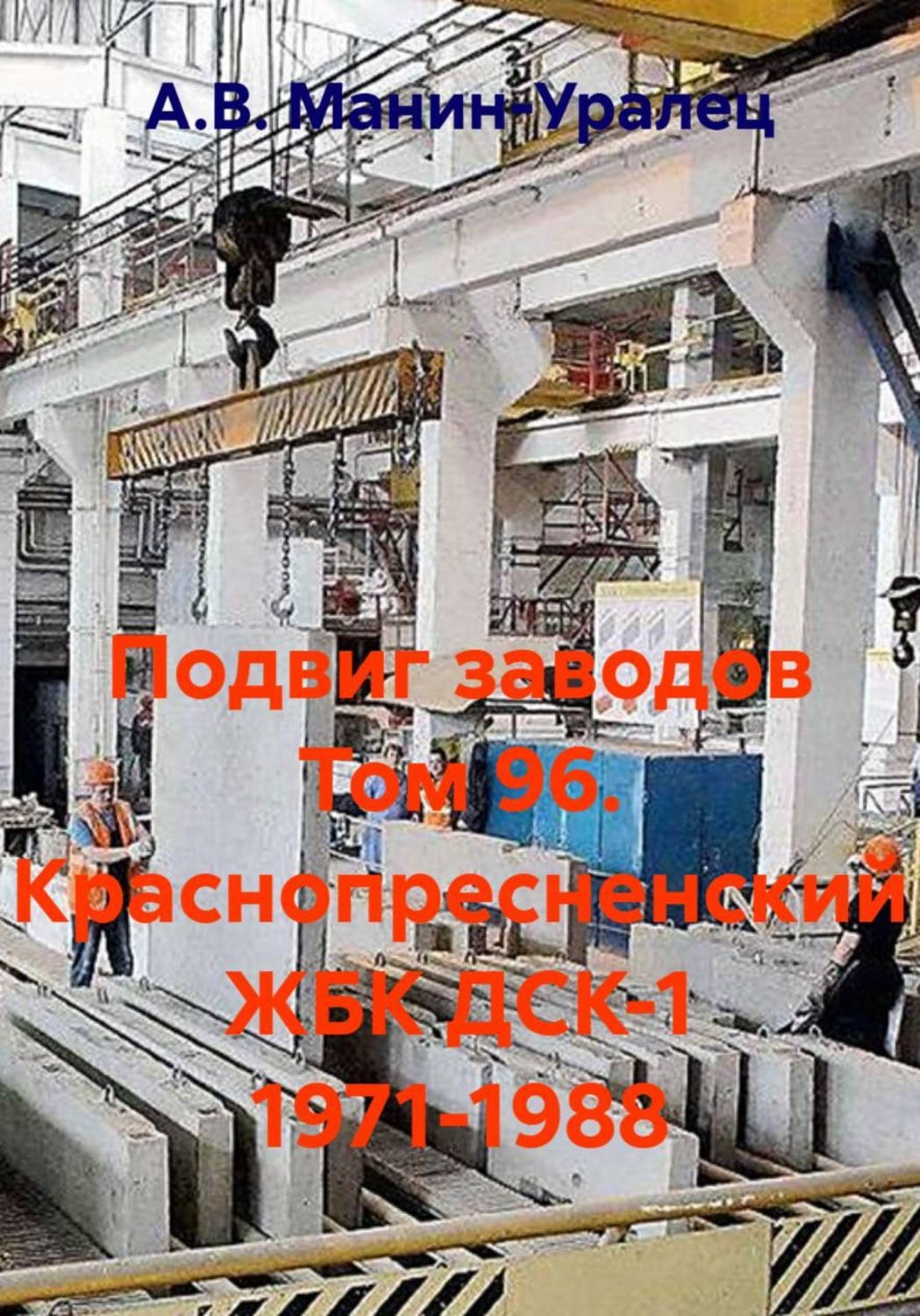 Обложка книги «Подвиг заводов Том 96. Краснопресненский ЖБК ДСК-1 1971-1988»