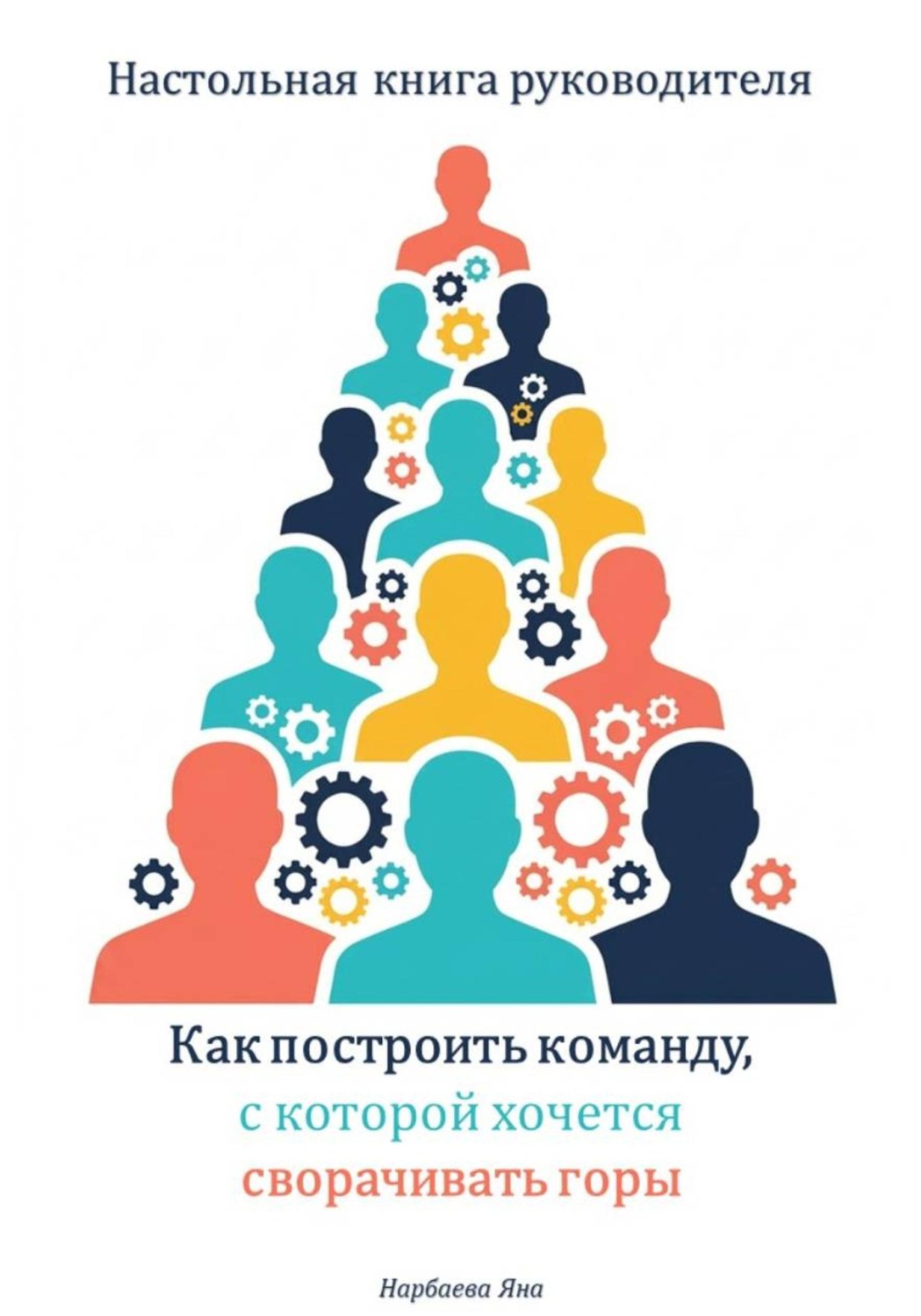 Обложка книги «Настольная книга руководителя. Как построить команду, с которой хочется сворачивать горы»