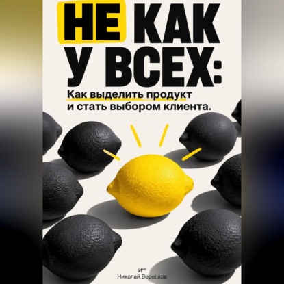 Обложка книги «Не как у всех: Как выделить продукт и стать выбором клиента»