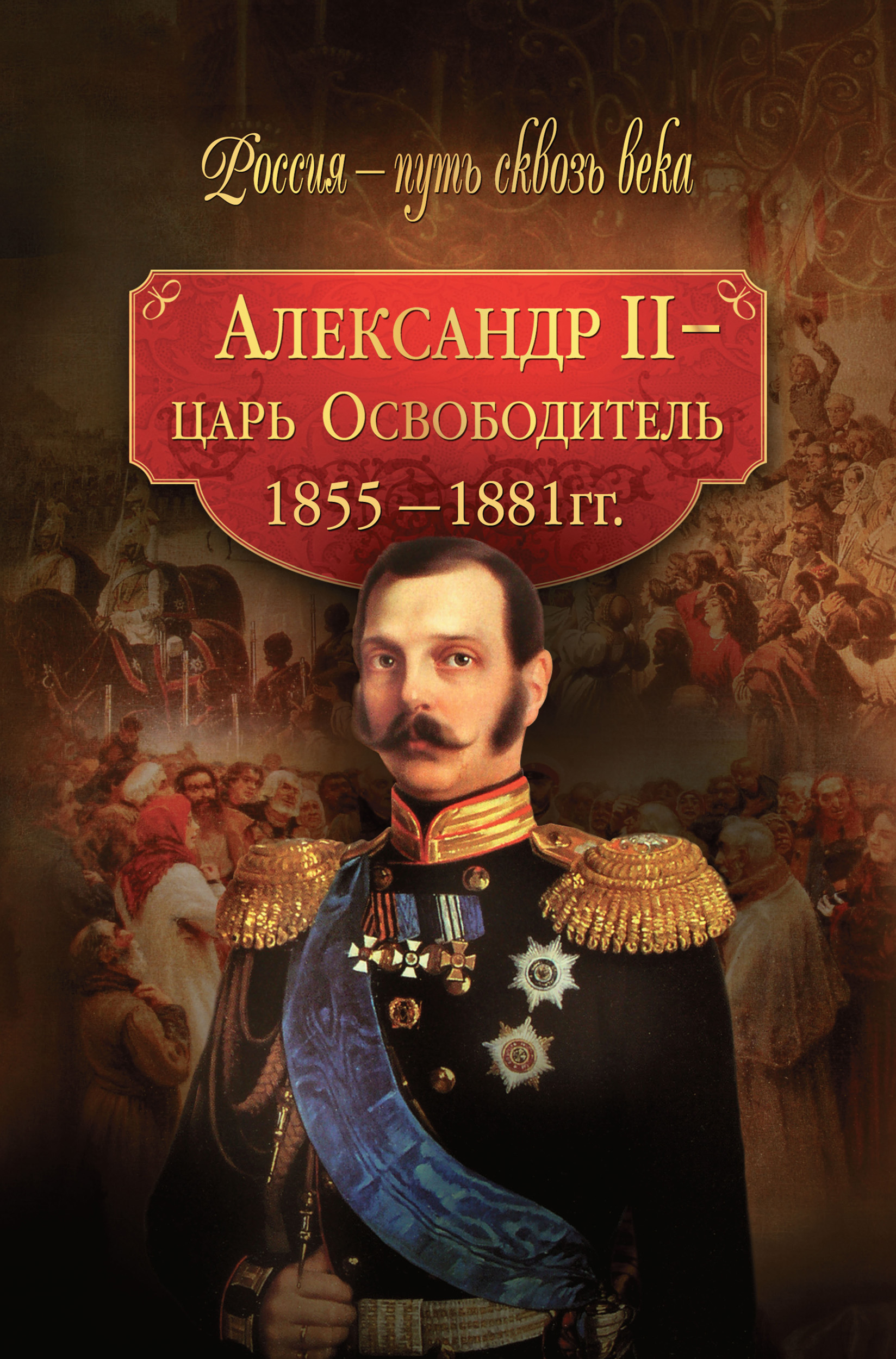Обложка книги «Александр II – царь-Освободитель. 1855–1881 гг.»
