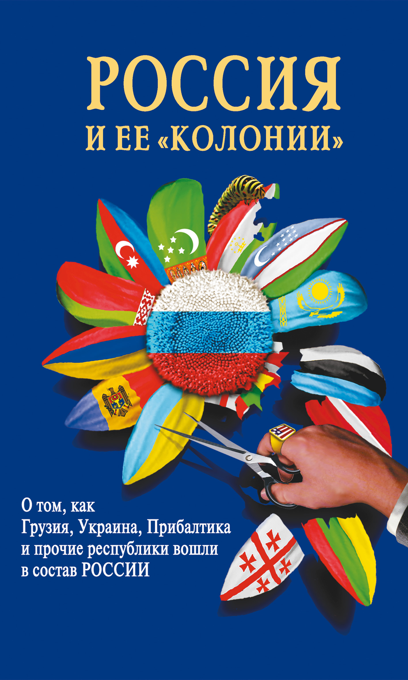 Обложка книги «Россия и ее «колонии». Как Грузия, Украина, Молдавия, Прибалтика и Средняя Азия вошли в состав России»