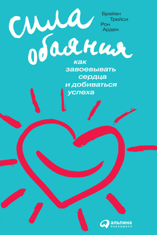 Обложка книги «Сила обаяния. Как завоевывать сердца и добиваться успеха»