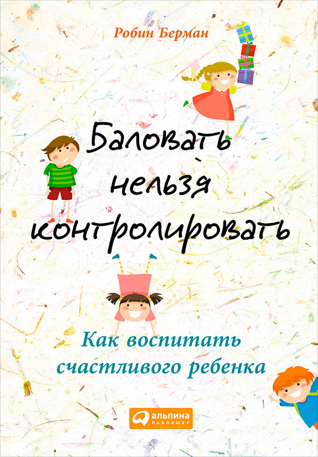 Обложка книги «Баловать нельзя контролировать. Как воспитать счастливого ребенка»