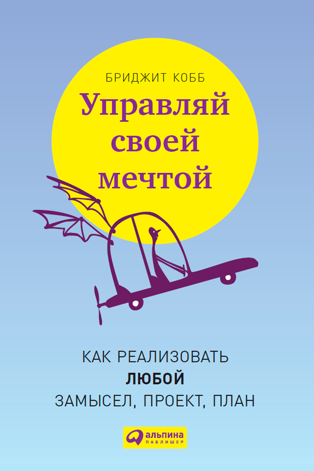 Обложка книги «Управляй своей мечтой. Как реализовать любой замысел, проект, план»