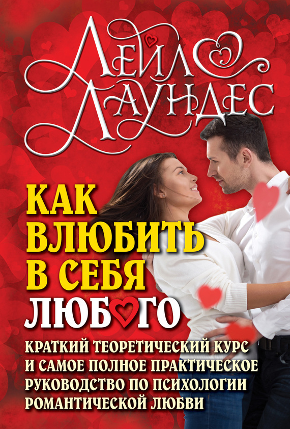 Обложка книги «Как влюбить в себя любого. Краткий теоретический курс и самое полное практическое руководство по психологии романтической любви»