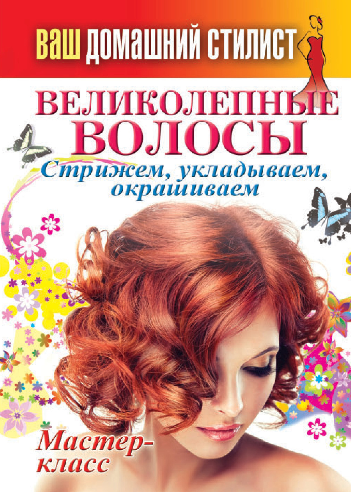 Обложка книги «Ваш домашний стилист. Великолепные волосы. Стрижем, укладываем, окрашиваем»