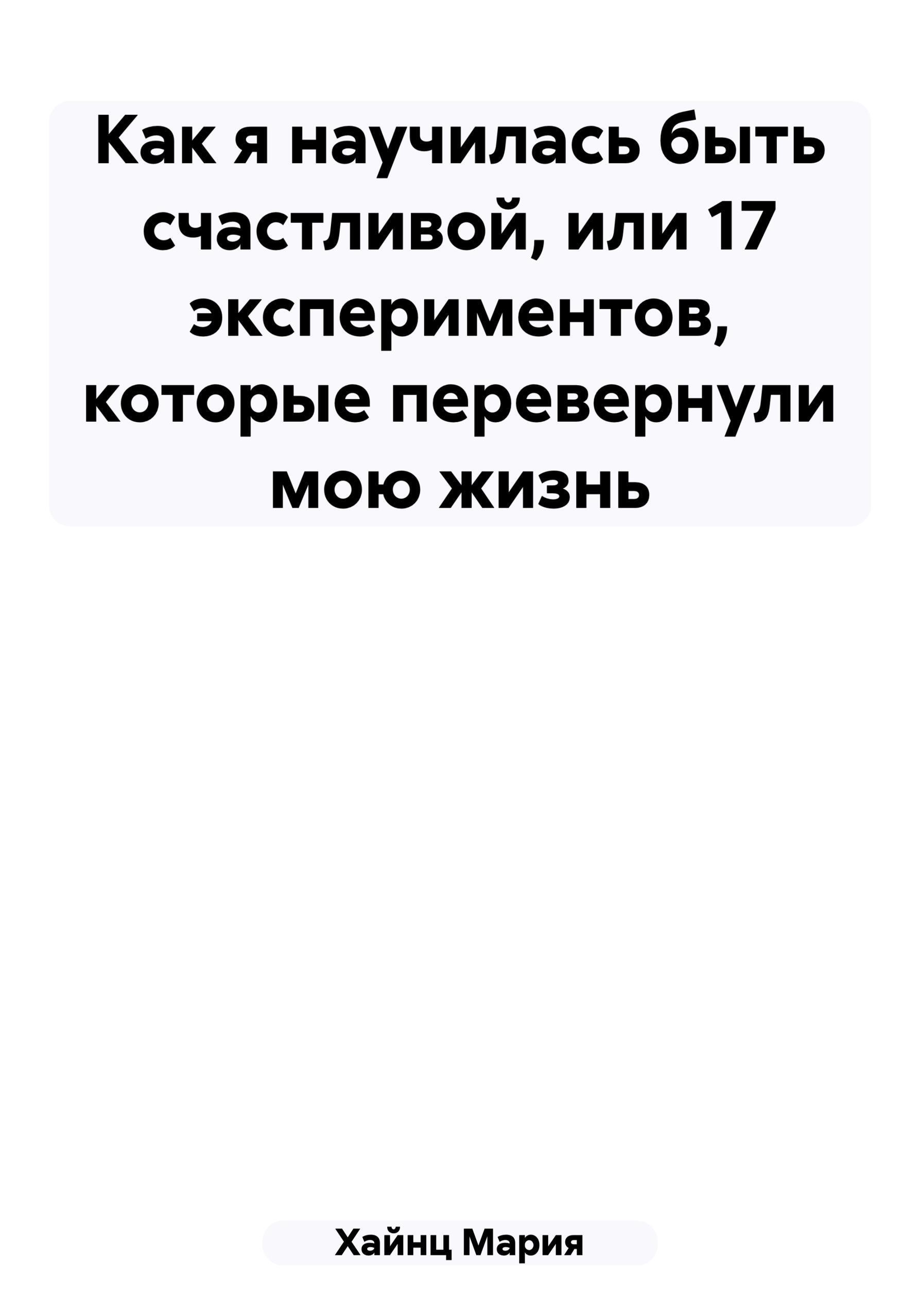 Обложка книги «Как я научилась быть счастливой, или 17 экспериментов, которые перевернули мою жизнь»