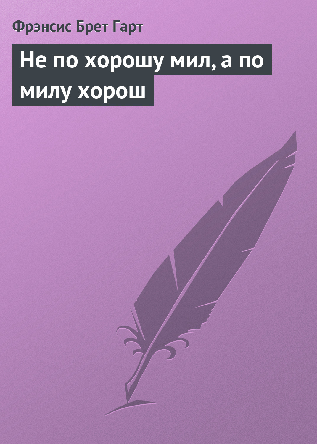Обложка книги «Не по хорошу мил, а по милу хорош»
