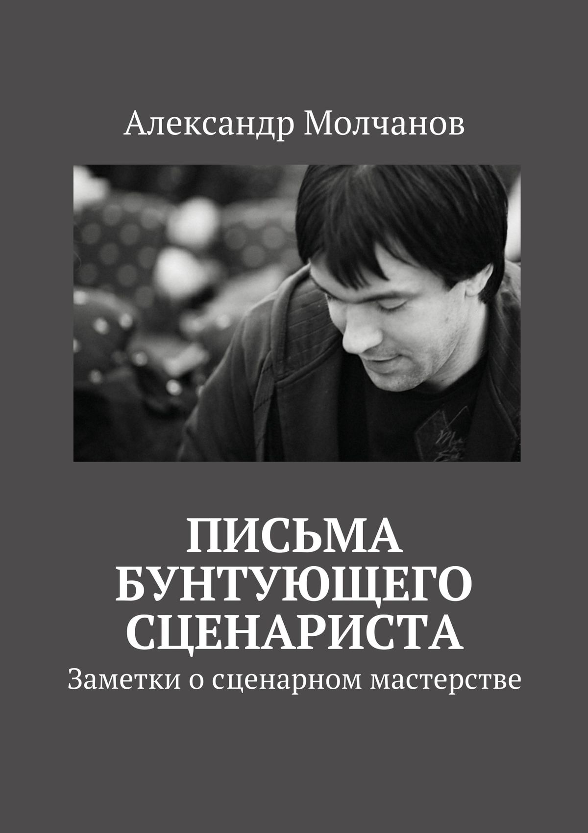 Обложка книги «Письма бунтующего сценариста. Заметки о сценарном мастерстве»