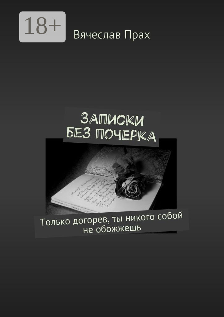 Обложка книги «Записки без почерка. Только догорев, ты никого собой не обожжешь»