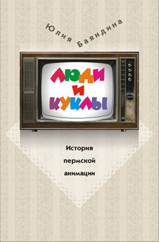 Обложка книги «Люди и куклы. История пермской анимации»