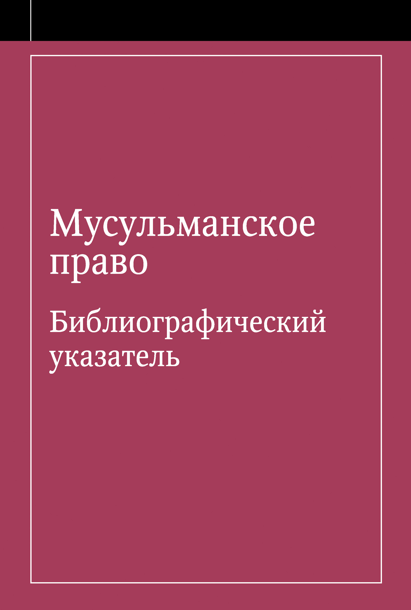 Обложка книги «Мусульманское право. Библиографический указатель по мусульманскому праву и обычному праву народов, исповедующих ислам»
